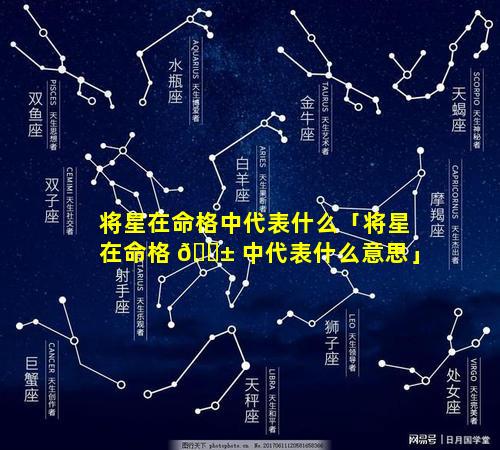 将星在命格中代表什么「将星在命格 🐱 中代表什么意思」